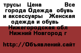 трусы › Цена ­ 53-55 - Все города Одежда, обувь и аксессуары » Женская одежда и обувь   . Нижегородская обл.,Нижний Новгород г.